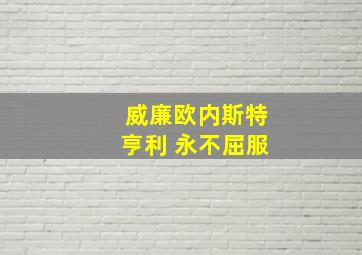 威廉欧内斯特亨利 永不屈服